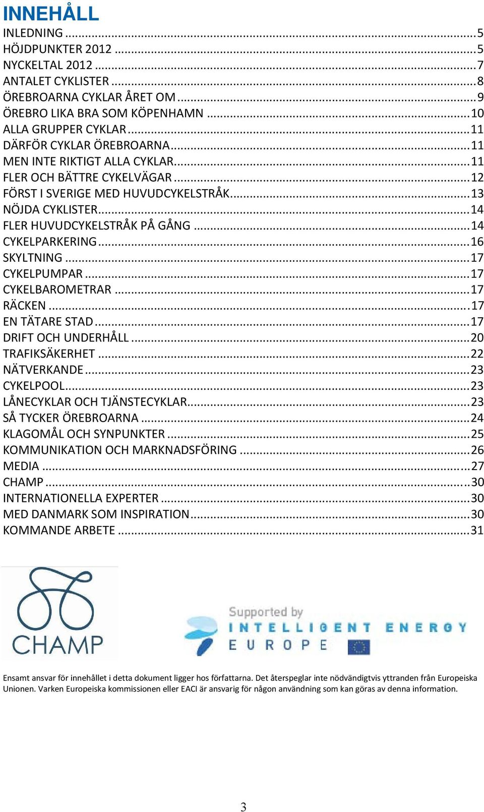 ..17 CYKELPUMPAR...17 CYKELBAROMETRAR...17 RÄCKEN...17 EN TÄTARE STAD...17 DRIFT OCH UNDERHÅLL...20 TRAFIKSÄKERHET...22 NÄTVERKANDE...23 CYKELPOOL...23 LÅNECYKLAR OCH TJÄNSTECYKLAR.