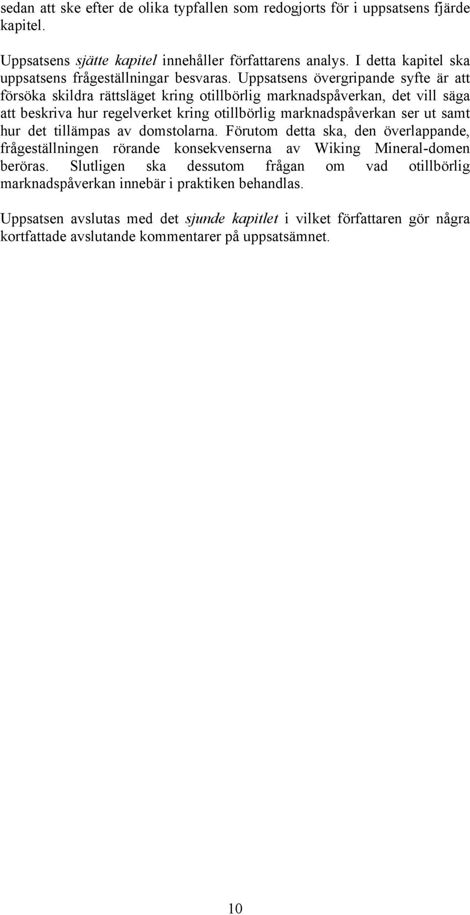 Uppsatsens övergripande syfte är att försöka skildra rättsläget kring otillbörlig marknadspåverkan, det vill säga att beskriva hur regelverket kring otillbörlig marknadspåverkan ser ut samt