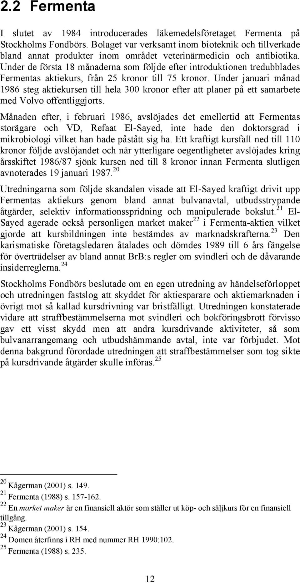 Under de första 18 månaderna som följde efter introduktionen tredubblades Fermentas aktiekurs, från 25 kronor till 75 kronor.