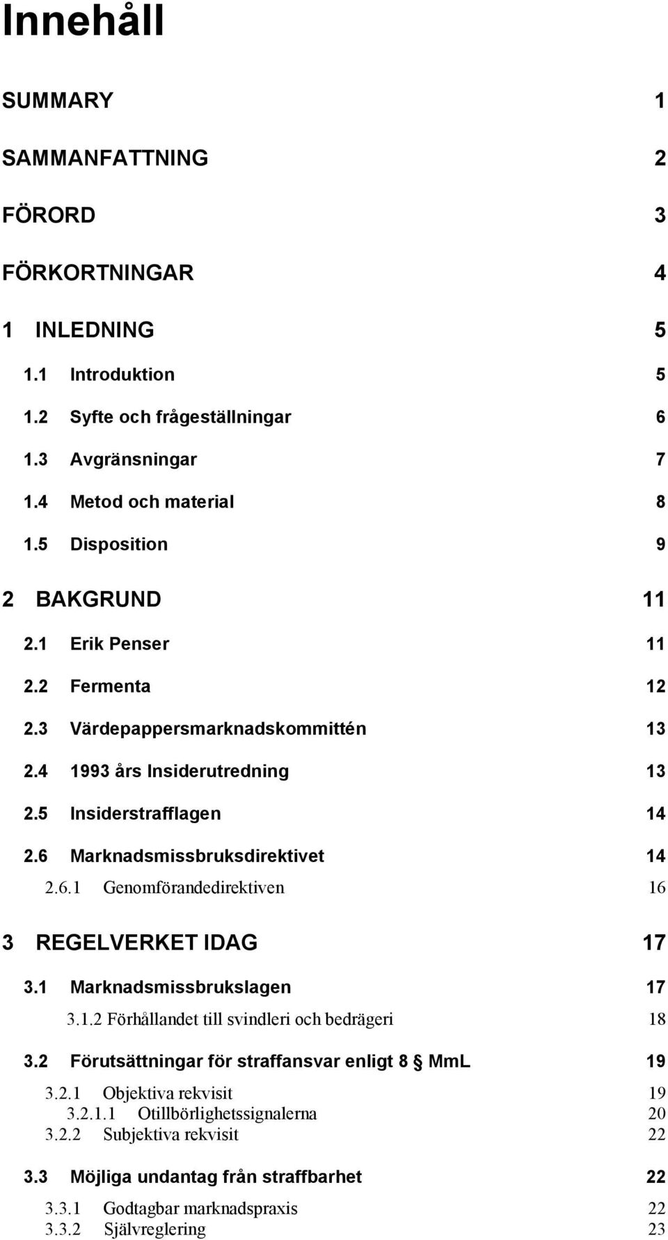 6 Marknadsmissbruksdirektivet 14 2.6.1 Genomförandedirektiven 16 3 REGELVERKET IDAG 17 3.1 Marknadsmissbrukslagen 17 3.1.2 Förhållandet till svindleri och bedrägeri 18 3.