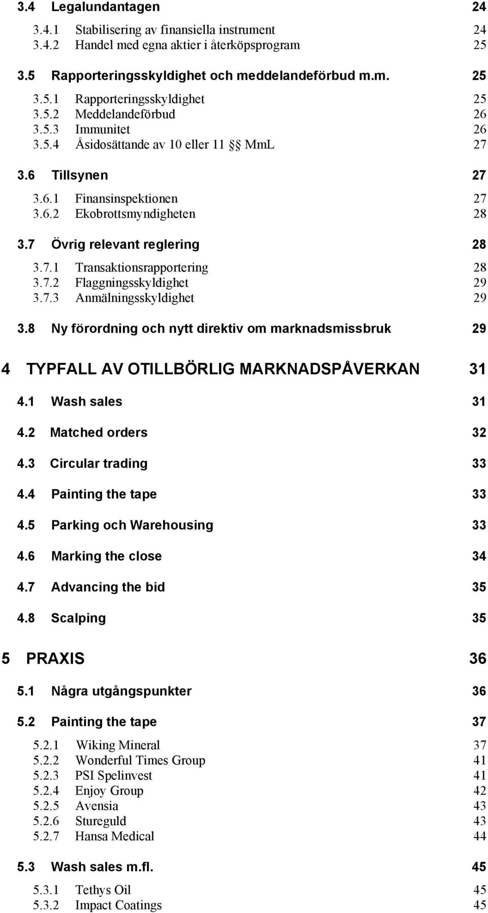 7.2 Flaggningsskyldighet 29 3.7.3 Anmälningsskyldighet 29 3.8 Ny förordning och nytt direktiv om marknadsmissbruk 29 4 TYPFALL AV OTILLBÖRLIG MARKNADSPÅVERKAN 31 4.1 Wash sales 31 4.