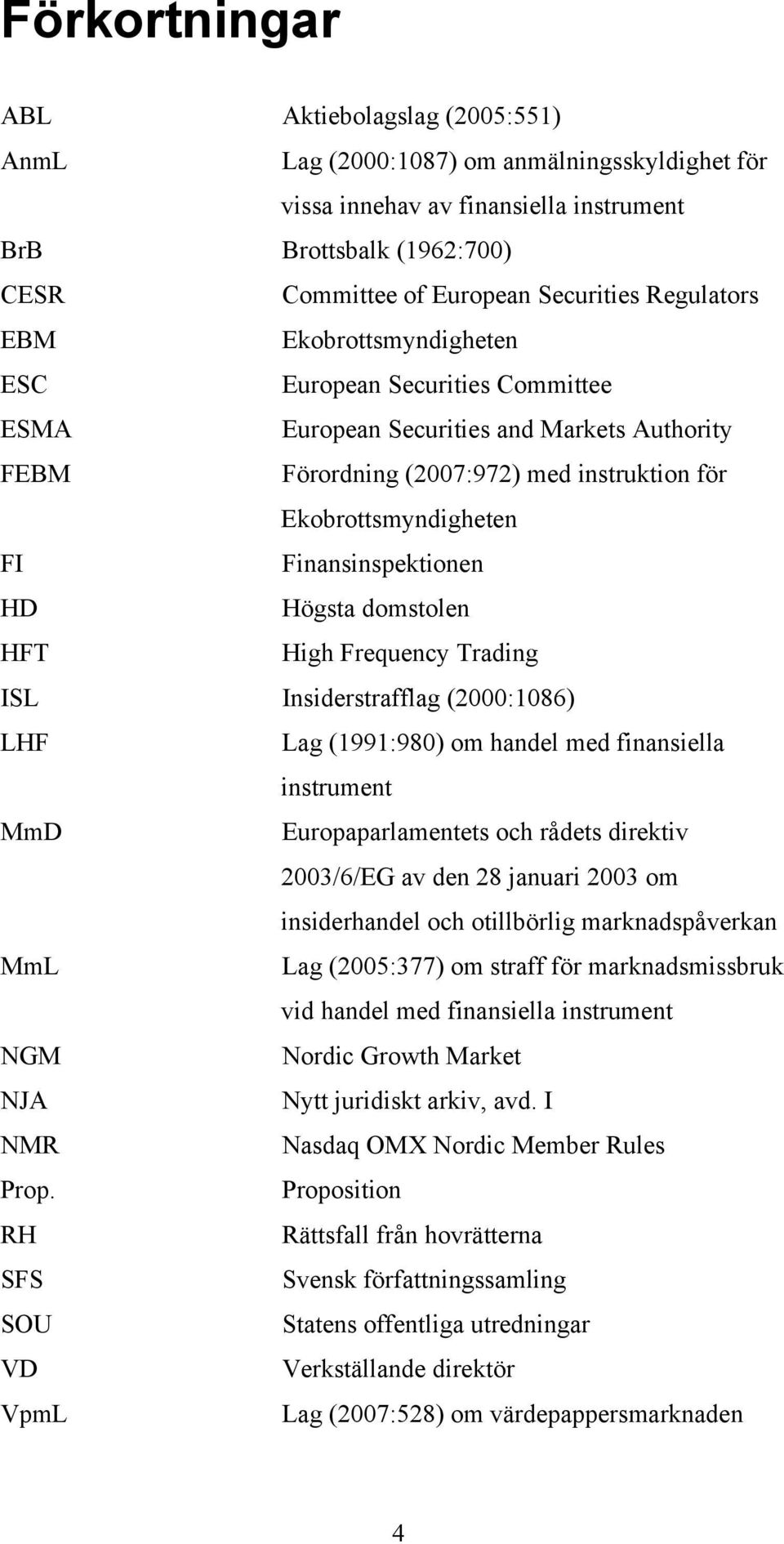 Finansinspektionen HD Högsta domstolen HFT High Frequency Trading ISL Insiderstrafflag (2000:1086) LHF Lag (1991:980) om handel med finansiella instrument MmD Europaparlamentets och rådets direktiv