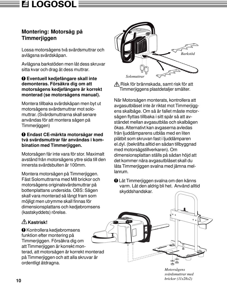 Montera tillbaka svärdskåpan men byt ut motorsågens svärdsmuttrar mot solomuttrar.