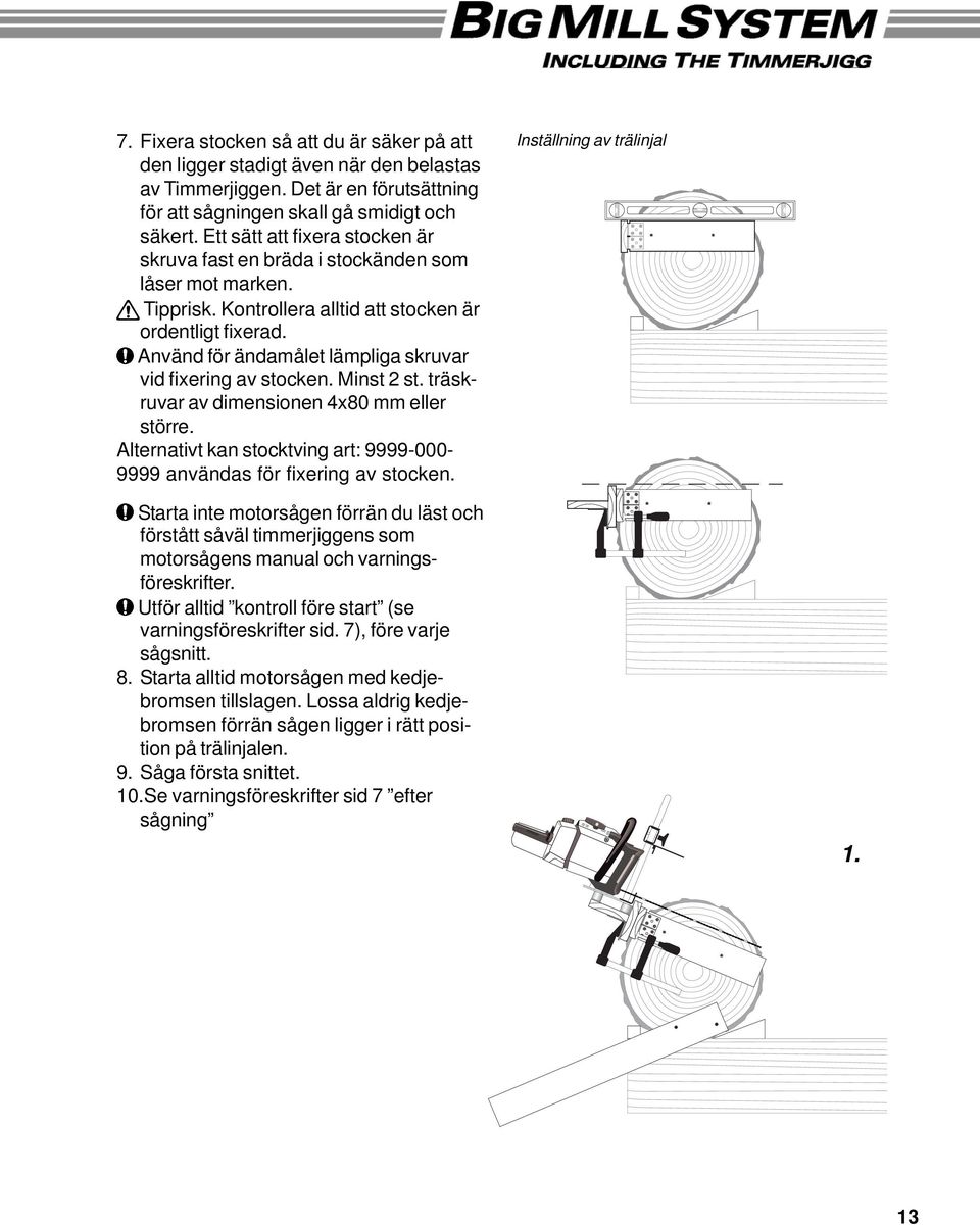 Använd för ändamålet lämpliga skruvar vid fixering av stocken. Minst 2 st. träskruvar av dimensionen 4x80 mm eller större.