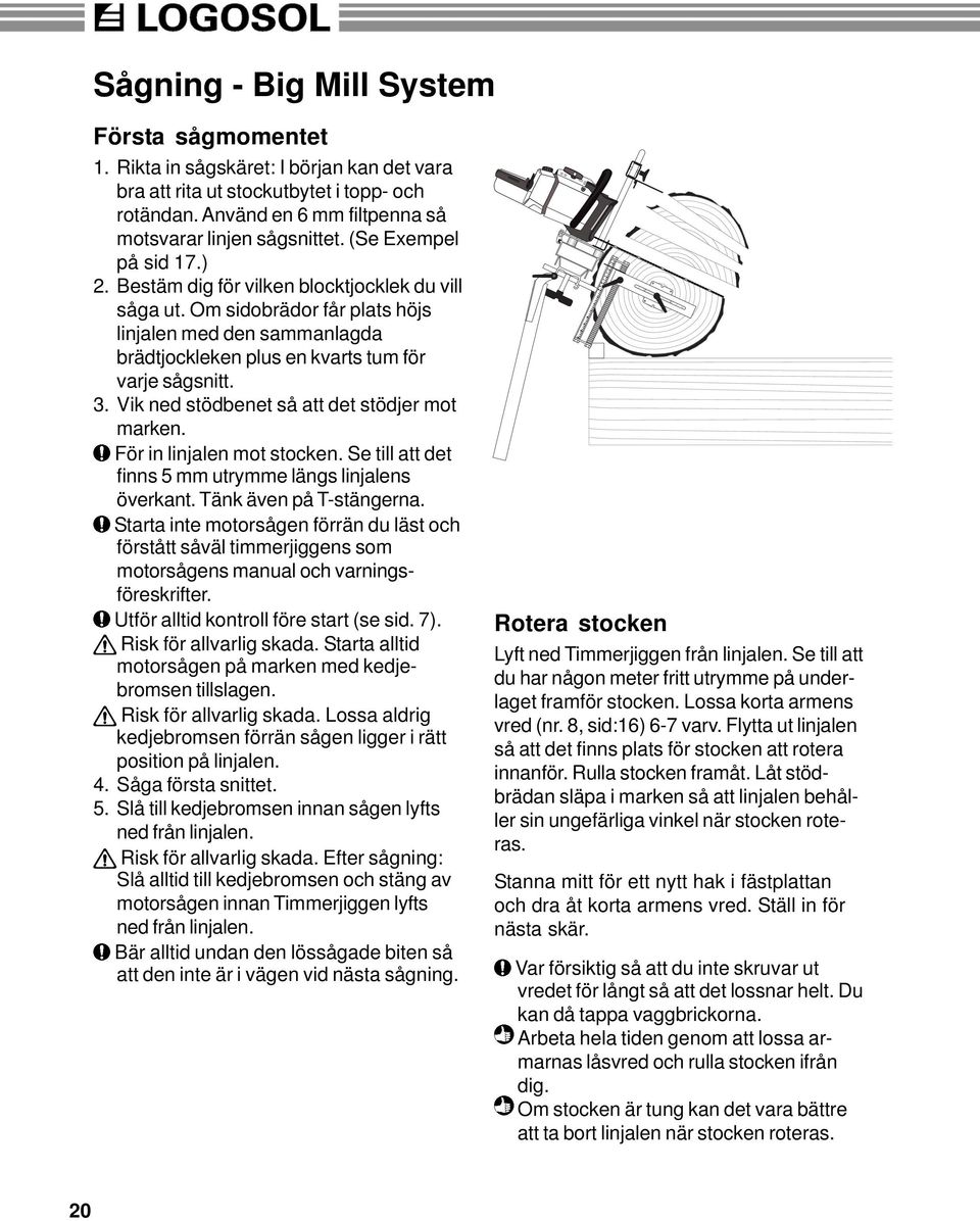 Vik ned stödbenet så att det stödjer mot marken. För in linjalen mot stocken. Se till att det finns 5 mm utrymme längs linjalens överkant. Tänk även på T-stängerna.