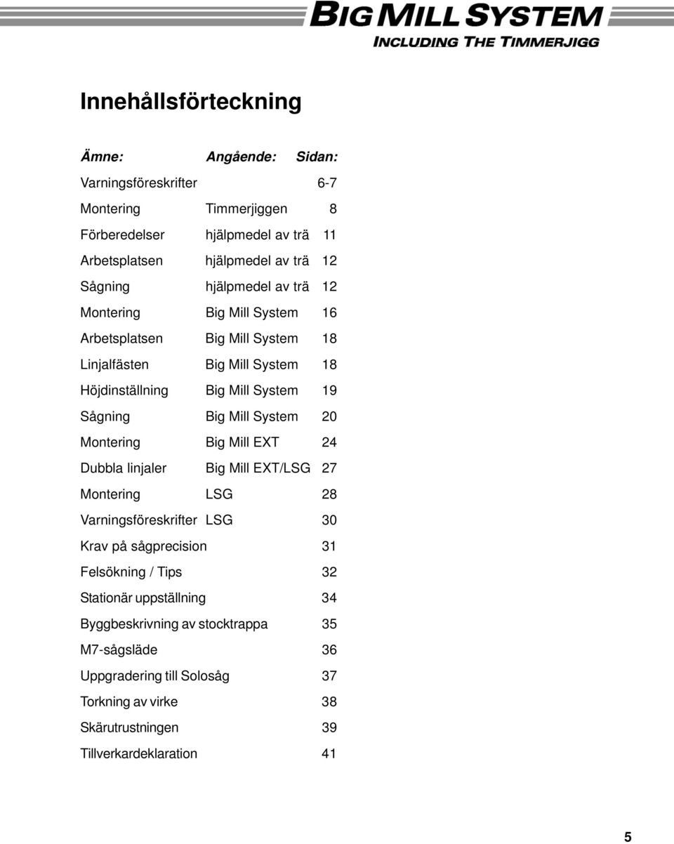 Big Mill System 20 Montering Big Mill EXT 24 Dubbla linjaler Big Mill EXT/LSG 27 Montering LSG 28 Varningsföreskrifter LSG 30 Krav på sågprecision 31 Felsökning / Tips