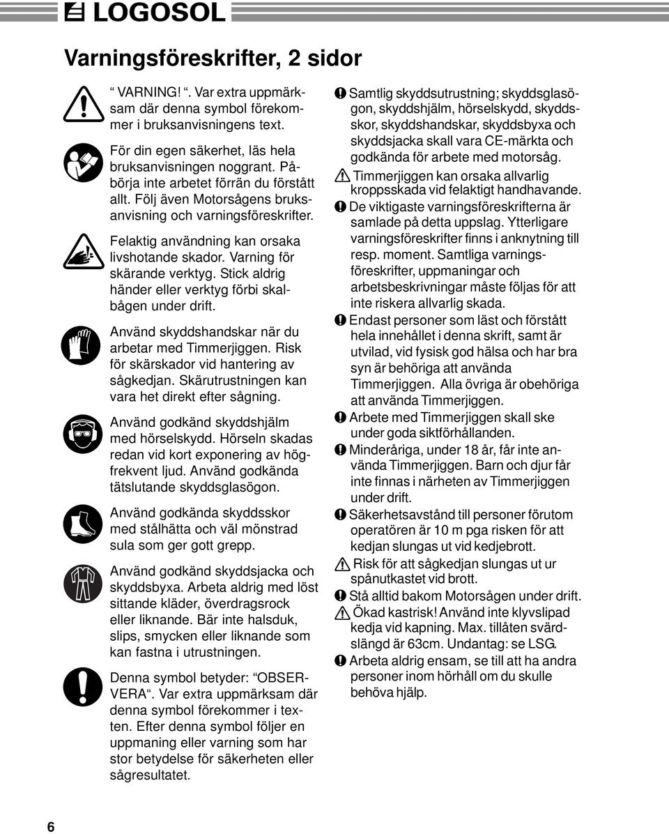 Stick aldrig händer eller verktyg förbi skalbågen under drift. Använd skyddshandskar när du arbetar med Timmerjiggen. Risk för skärskador vid hantering av sågkedjan.