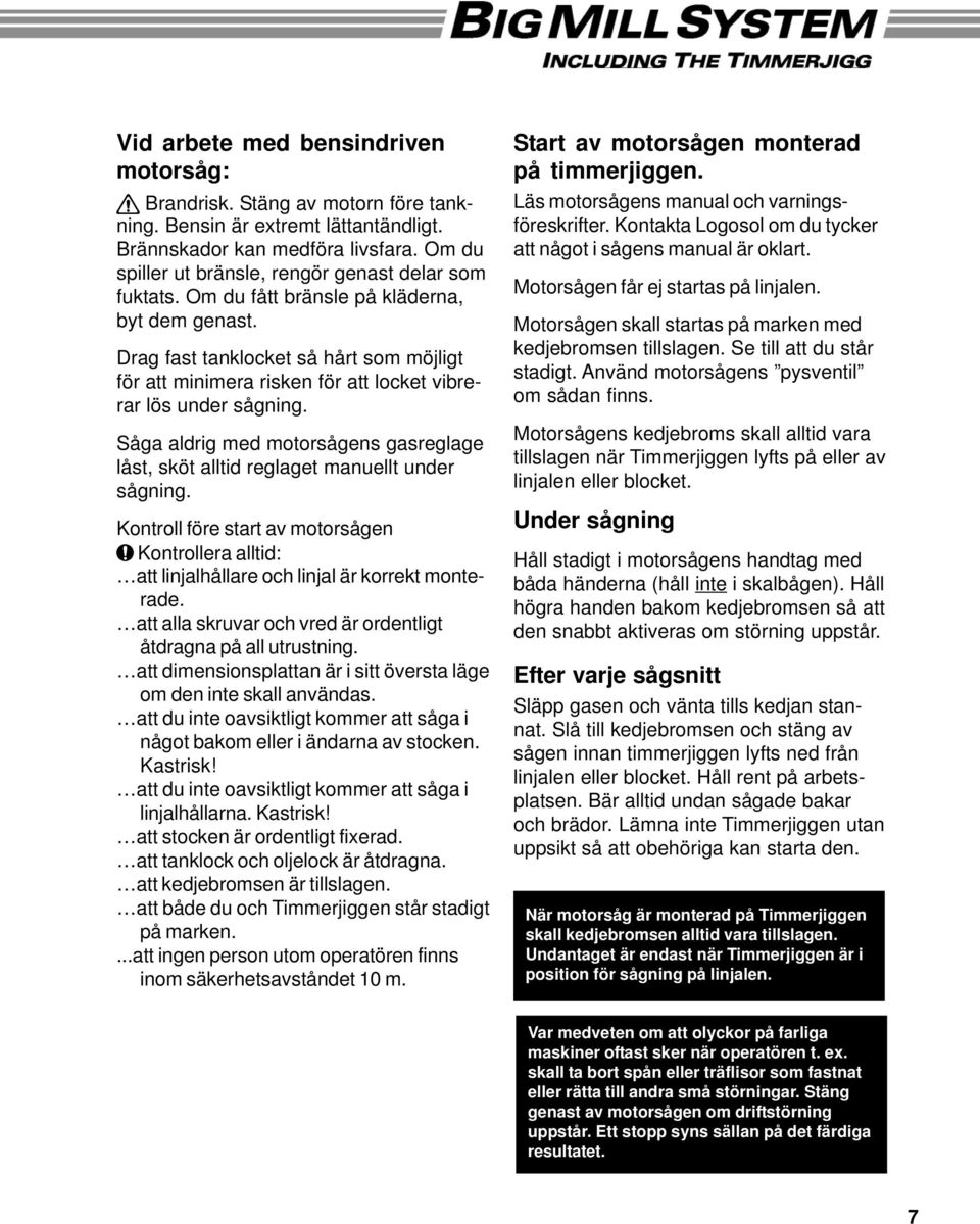 Drag fast tanklocket så hårt som möjligt för att minimera risken för att locket vibrerar lös under sågning. Såga aldrig med motorsågens gasreglage låst, sköt alltid reglaget manuellt under sågning.
