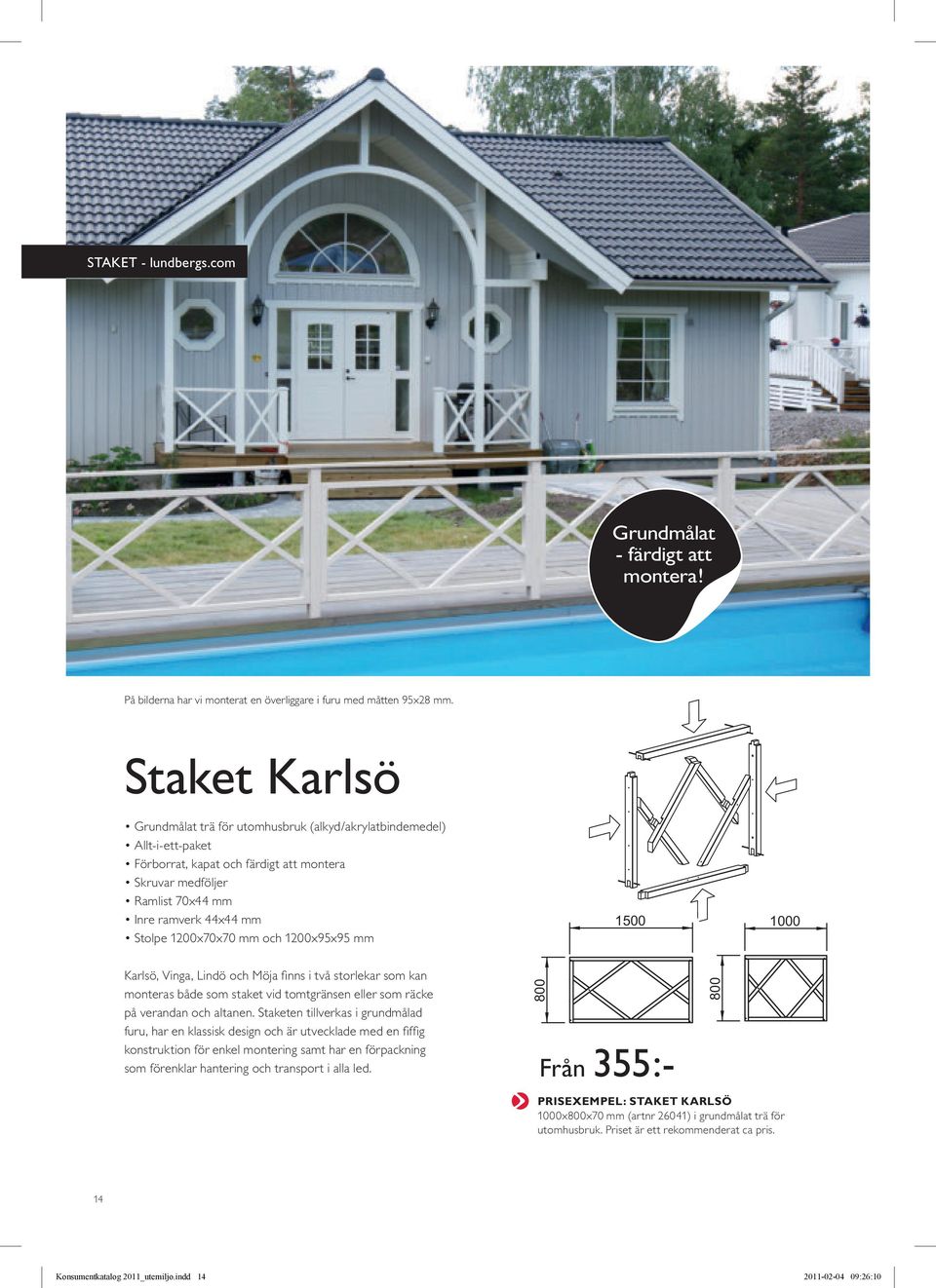 1200x70x70 mm och 1200x95x95 mm 800 1500 1000 Karlsö, Vinga, Lindö och Möja finns i två storlekar som kan monteras både som staket vid tomtgränsen eller som räcke på verandan och altanen.