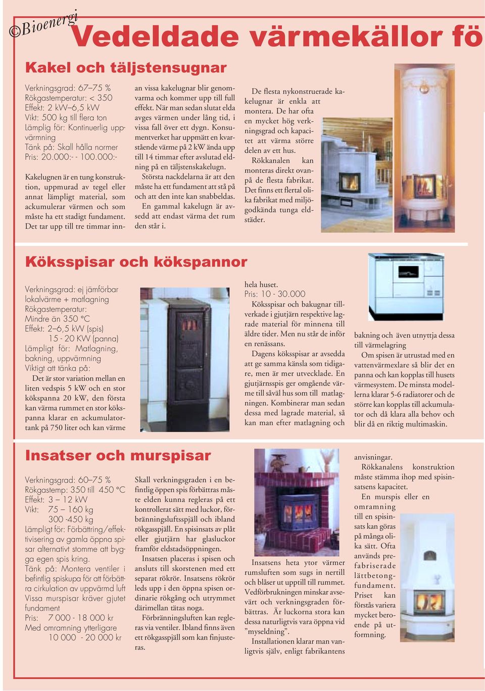 Det tar upp till tre timmar innan vissa kakelugnar blir genomvarma och kommer upp till full effekt. När man sedan slutat elda avges värmen under lång tid, i vissa fall över ett dygn.