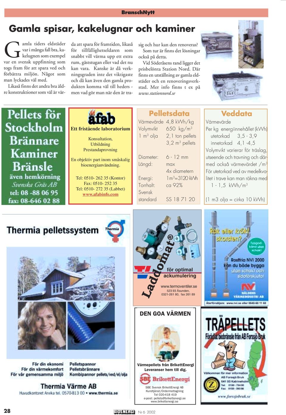 Likaså finns det andra bra äldre konstruktioner som väl är värda att spara för framtiden, likaså för tillfällighetseldaren som snabbt vill värma upp ett extra rum, gäststugan eller vad det nu kan