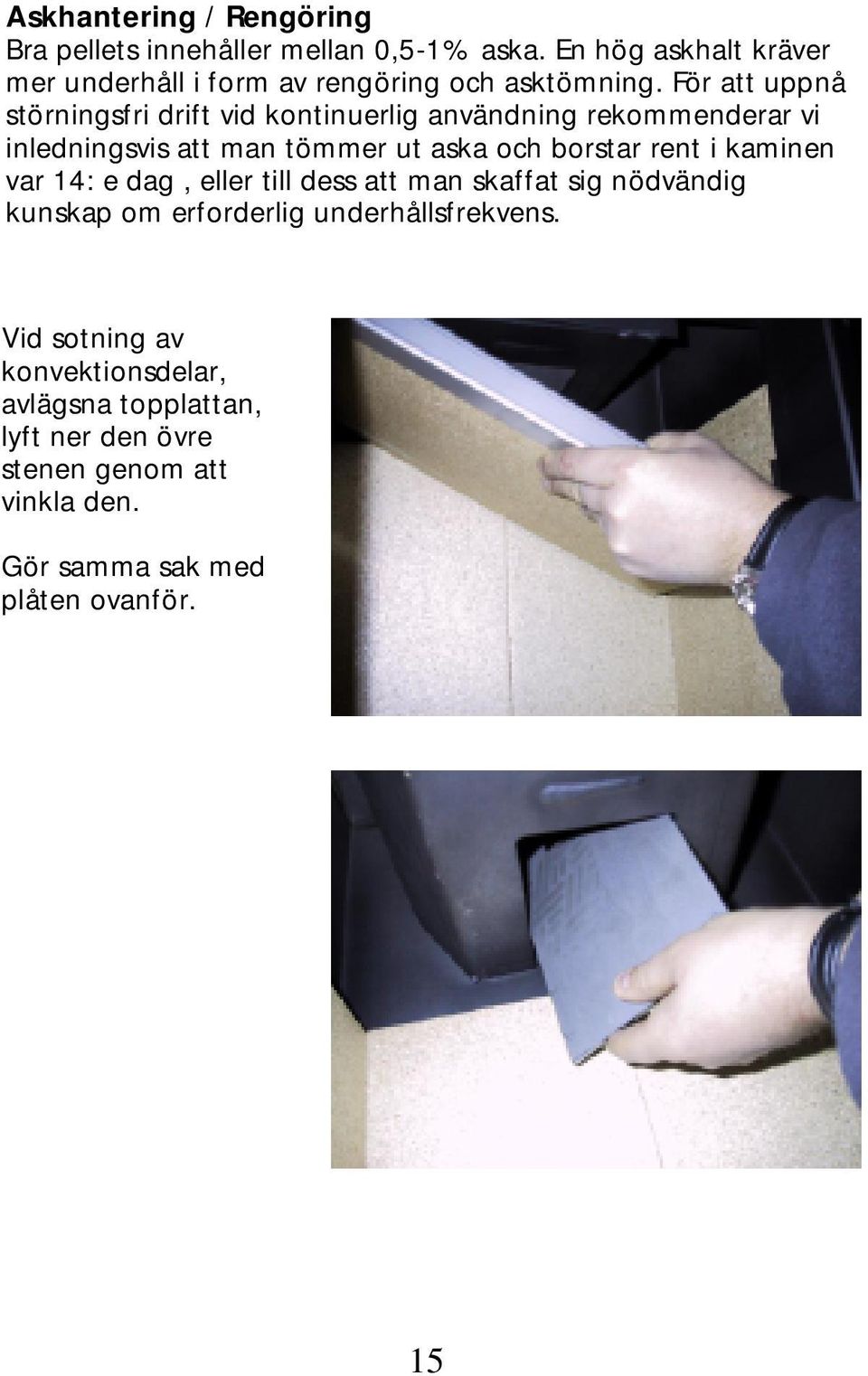 För att uppnå störningsfri drift vid kontinuerlig användning rekommenderar vi inledningsvis att man tömmer ut aska och borstar