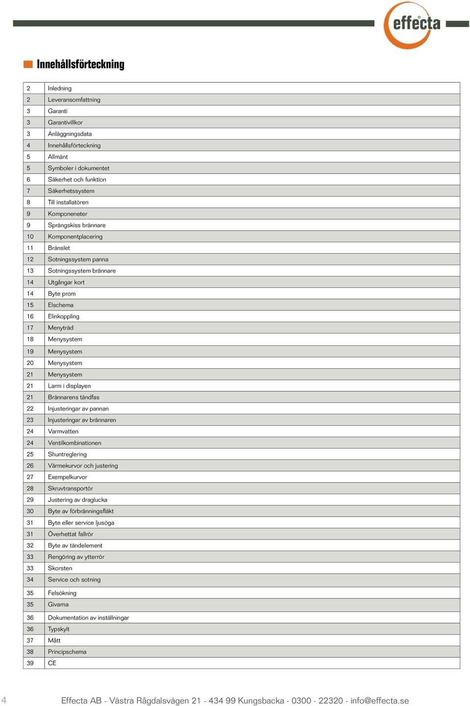 17 Menyträd 18 Menysystem 19 Menysystem 20 Menysystem 21 Menysystem 21 Larm i displayen 21 Brännarens tändfas 22 Injusteringar av pannan 23 Injusteringar av brännaren 24 Varmvatten 24