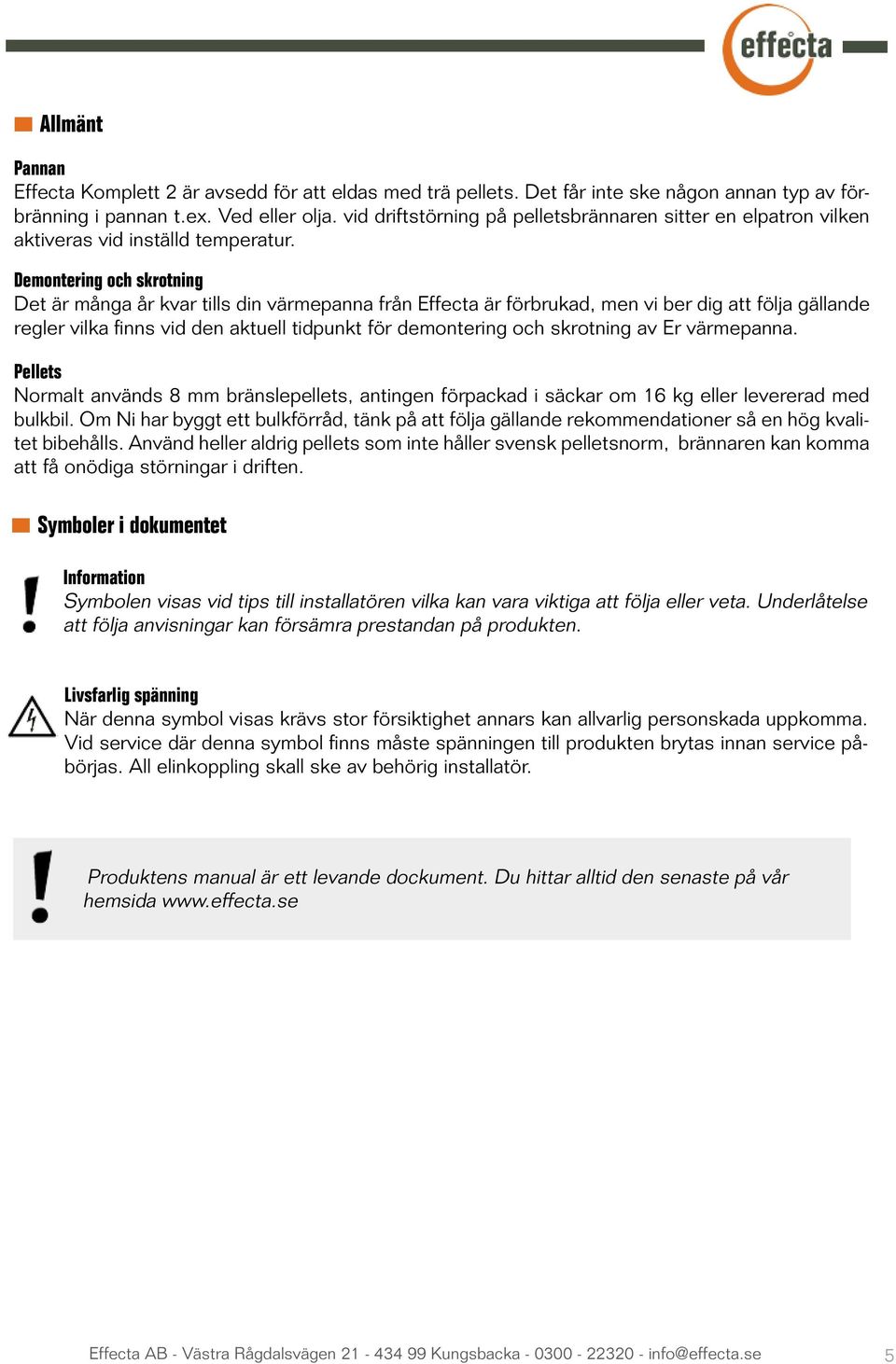 Demontering och skrotning Det är många år kvar tills din värmepanna från Effecta är förbrukad, men vi ber dig att följa gällande regler vilka finns vid den aktuell tidpunkt för demontering och