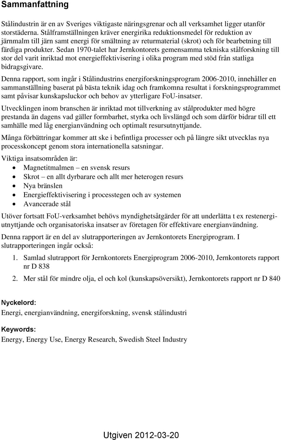 Sedan 1970-talet har Jernkontorets gemensamma tekniska stålforskning till stor del varit inriktad mot energieffektivisering i olika program med stöd från statliga bidragsgivare.