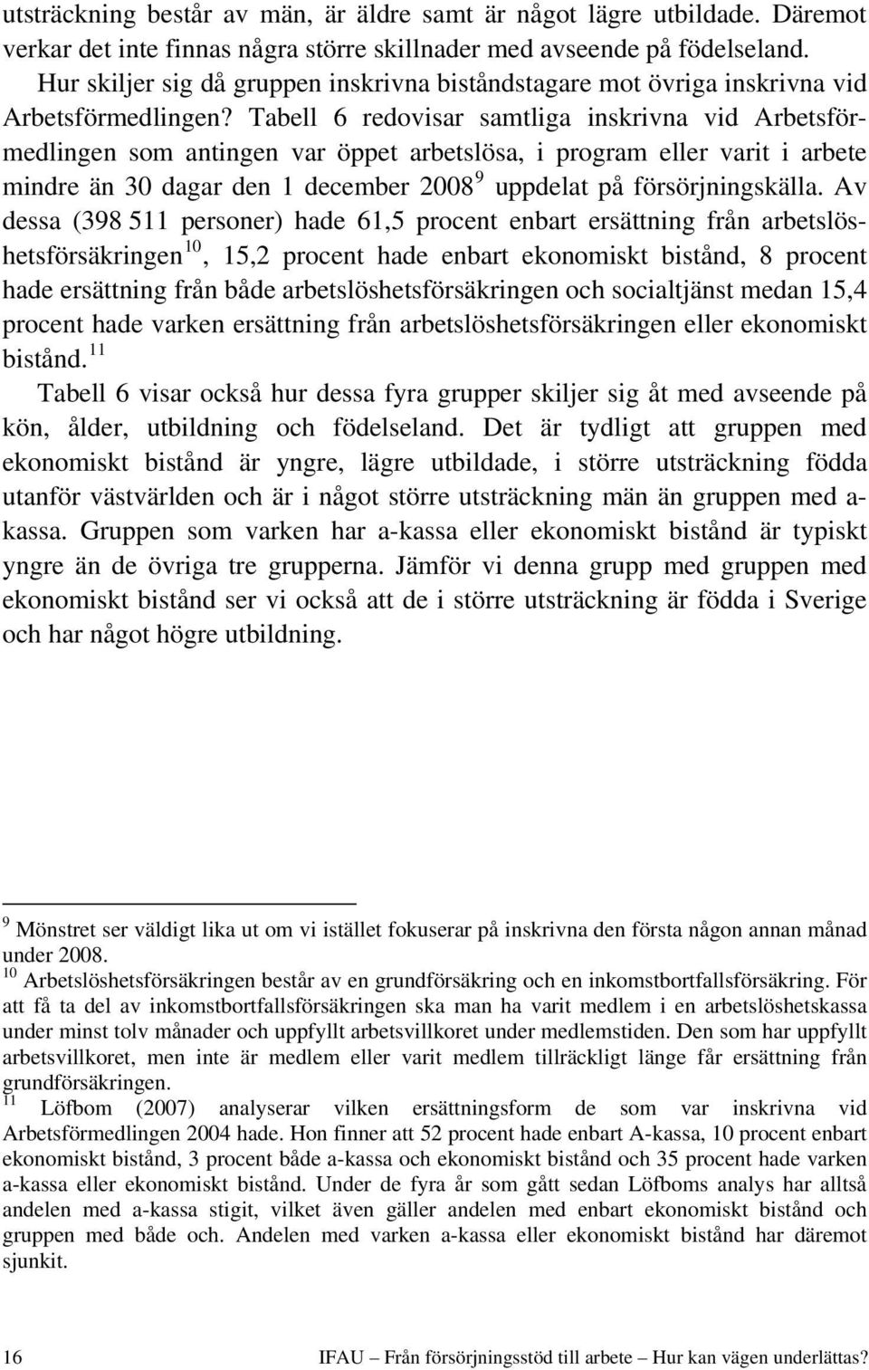 Tabell 6 redovisar samtliga inskrivna vid Arbetsförmedlingen som antingen var öppet arbetslösa, i program eller varit i arbete mindre än 30 dagar den 1 december 2008 9 uppdelat på försörjningskälla.