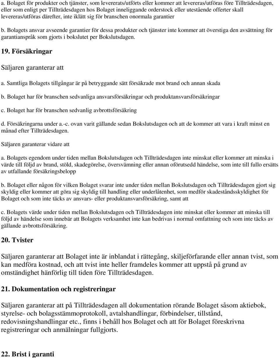 Bolagets ansvar avseende garantier för dessa produkter och tjänster inte kommer att överstiga den avsättning för garantianspråk som gjorts i bokslutet per Bokslutsdagen. 19. Försäkringar a.