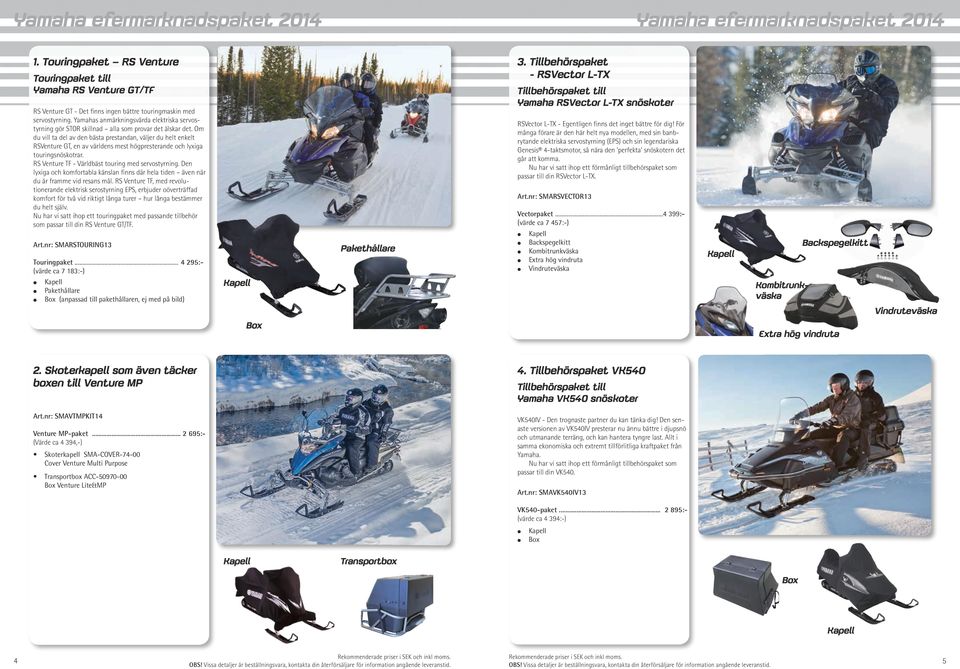 Om du vill ta del av den bästa prestandan, väljer du helt enkelt RSVenture GT, en av världens mest högpresterande och lyxiga touringsnöskotrar. RS Venture TF - Världbäst touring med servostyrning.