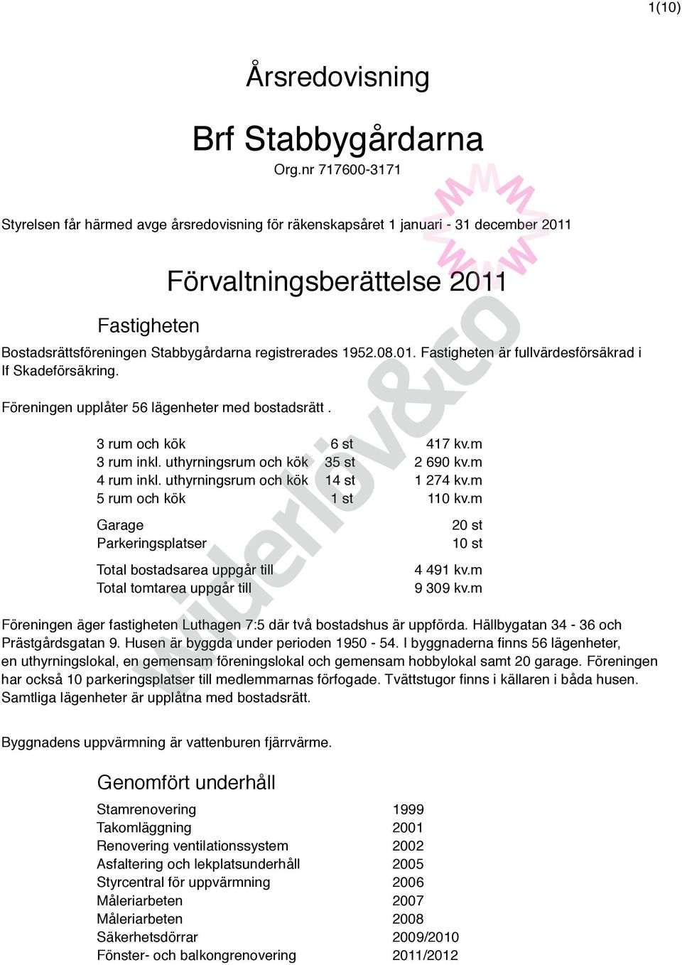 1952.08.01. Fastigheten är fullvärdesförsäkrad i If Skadeförsäkring. Föreningen upplåter 56 lägenheter med bostadsrätt. 3 rum och kök 6 st 417 kv.m 3 rum inkl. uthyrningsrum och kök 35 st 2 690 kv.