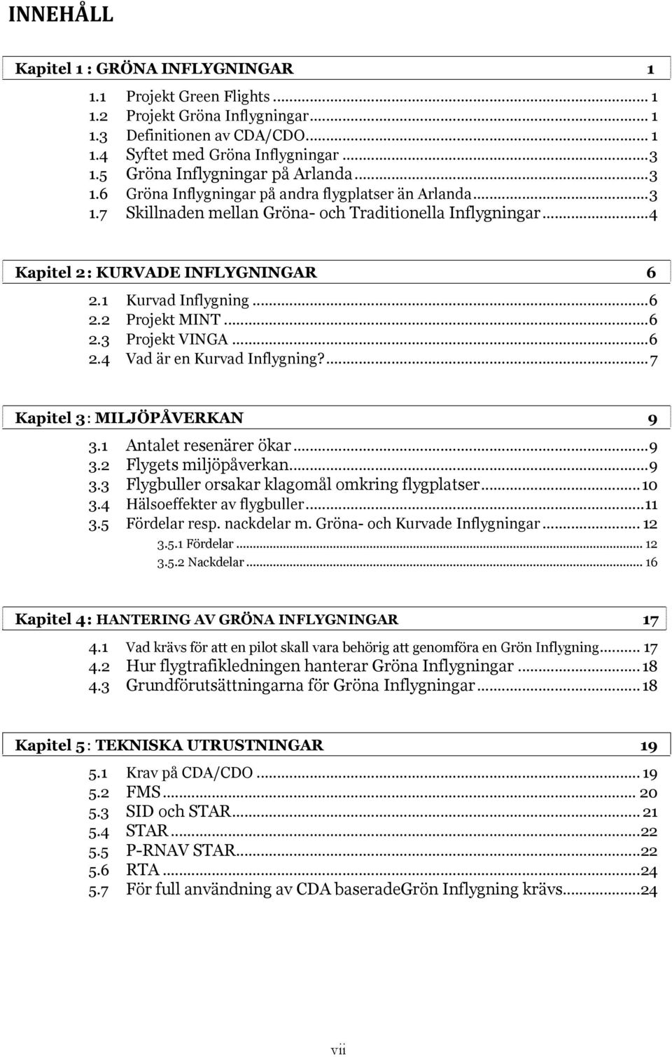 1 Kurvad Inflygning... 6 2.2 Projekt MINT... 6 2.3 Projekt VINGA... 6 2.4 Vad är en Kurvad Inflygning?... 7 Kapitel 3 : MILJÖPÅVERKAN 9 3.1 Antalet resenärer ökar... 9 3.2 Flygets miljöpåverkan... 9 3.3 Flygbuller orsakar klagomål omkring flygplatser.