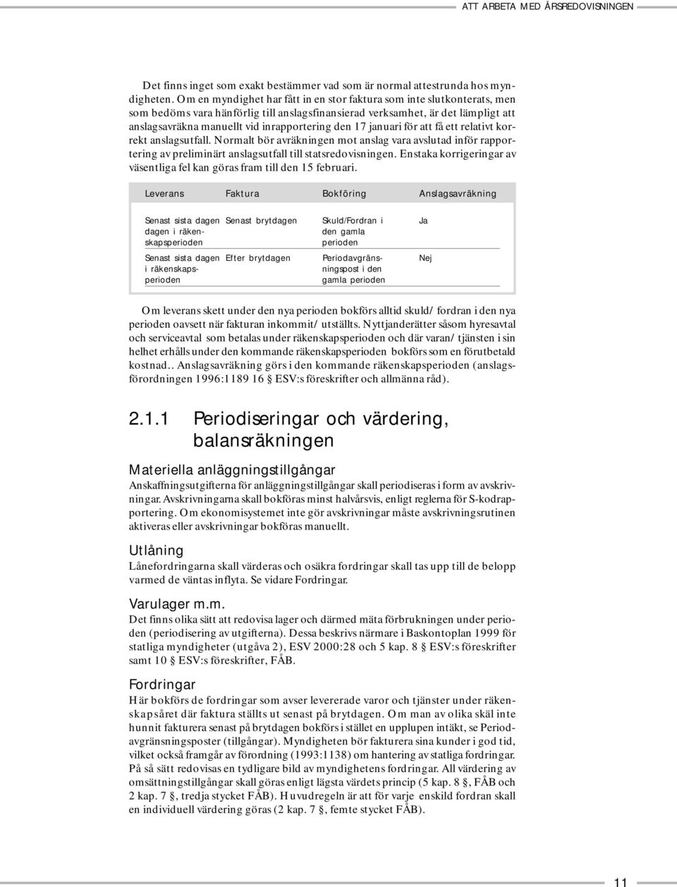 den 17 januari för att få ett relativt korrekt anslagsutfall. Normalt bör avräkningen mot anslag vara avslutad inför rapportering av preliminärt anslagsutfall till statsredovisningen.