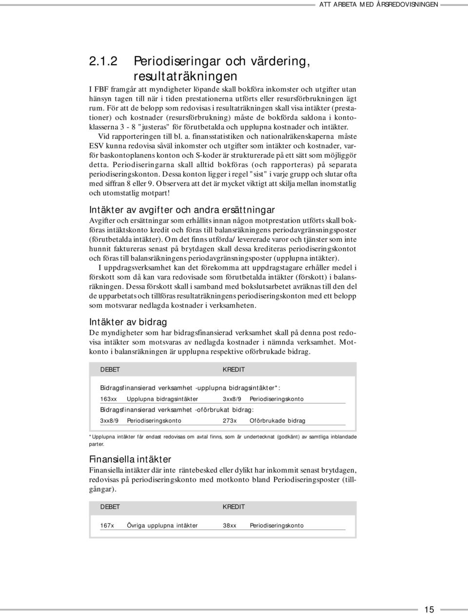 För att de belopp som redovisas i resultaträkningen skall visa intäkter (prestationer) och kostnader (resursförbrukning) måste de bokförda saldona i kontoklasserna 3-8 "justeras" för förutbetalda och