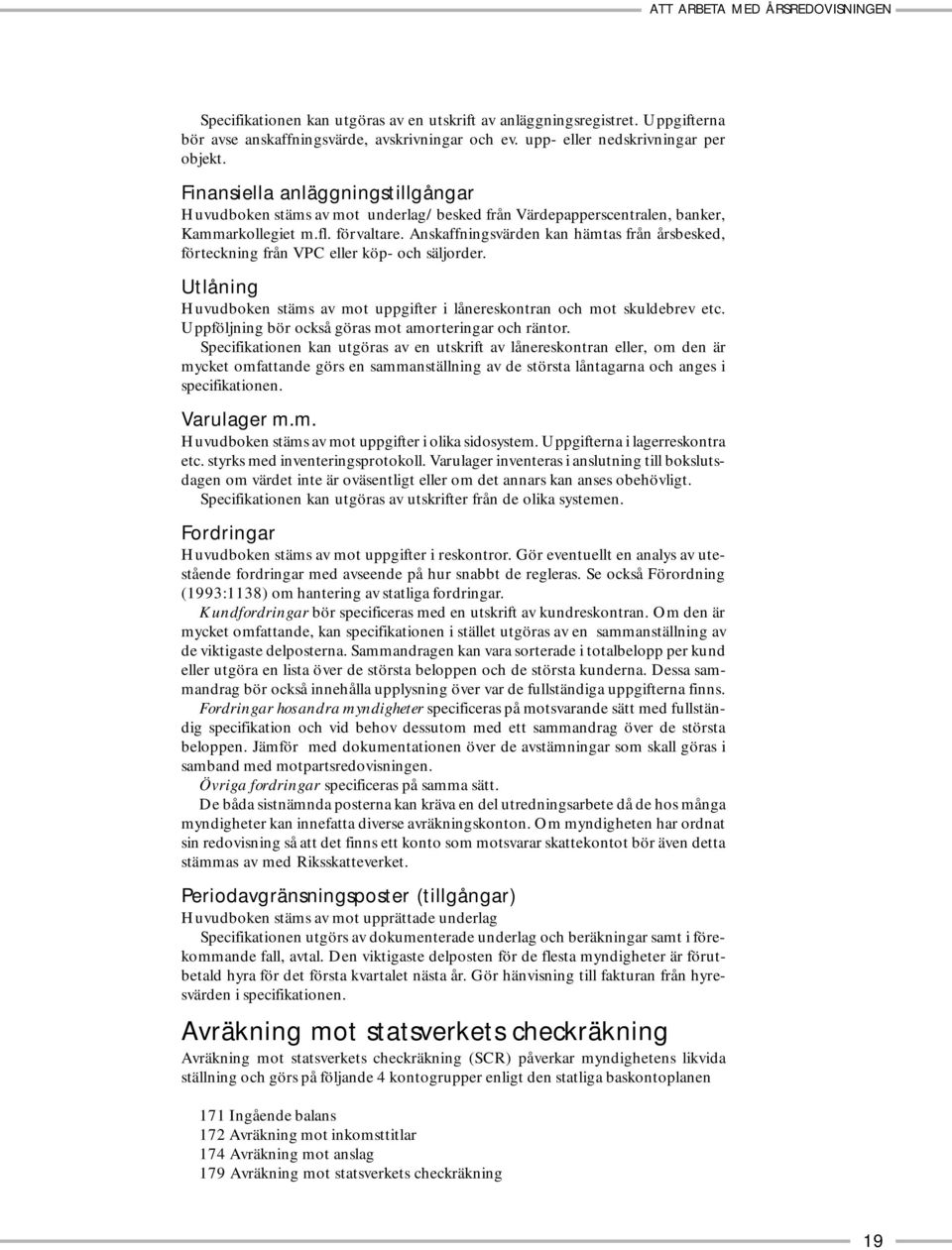 Anskaffningsvärden kan hämtas från årsbesked, förteckning från VPC eller köp- och säljorder. Utlåning Huvudboken stäms av mot uppgifter i lånereskontran och mot skuldebrev etc.