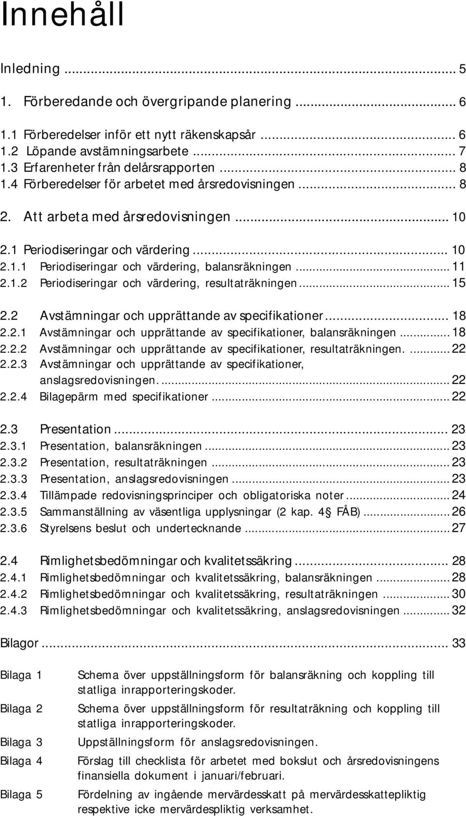 .. 11 2.1.2 Periodiseringar och värdering, resultaträkningen... 15 2.2 Avstämningar och upprättande av specifikationer... 18 2.2.1 Avstämningar och upprättande av specifikationer, balansräkningen.