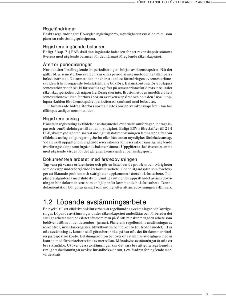 Återför periodiseringar Normalt återförs föregående års periodiseringar i början av räkenskapsåret. När det gäller bl. a. semesterlöneskulden kan olika periodiseringsmetoder ha tillämpats i bokslutsarbetet.