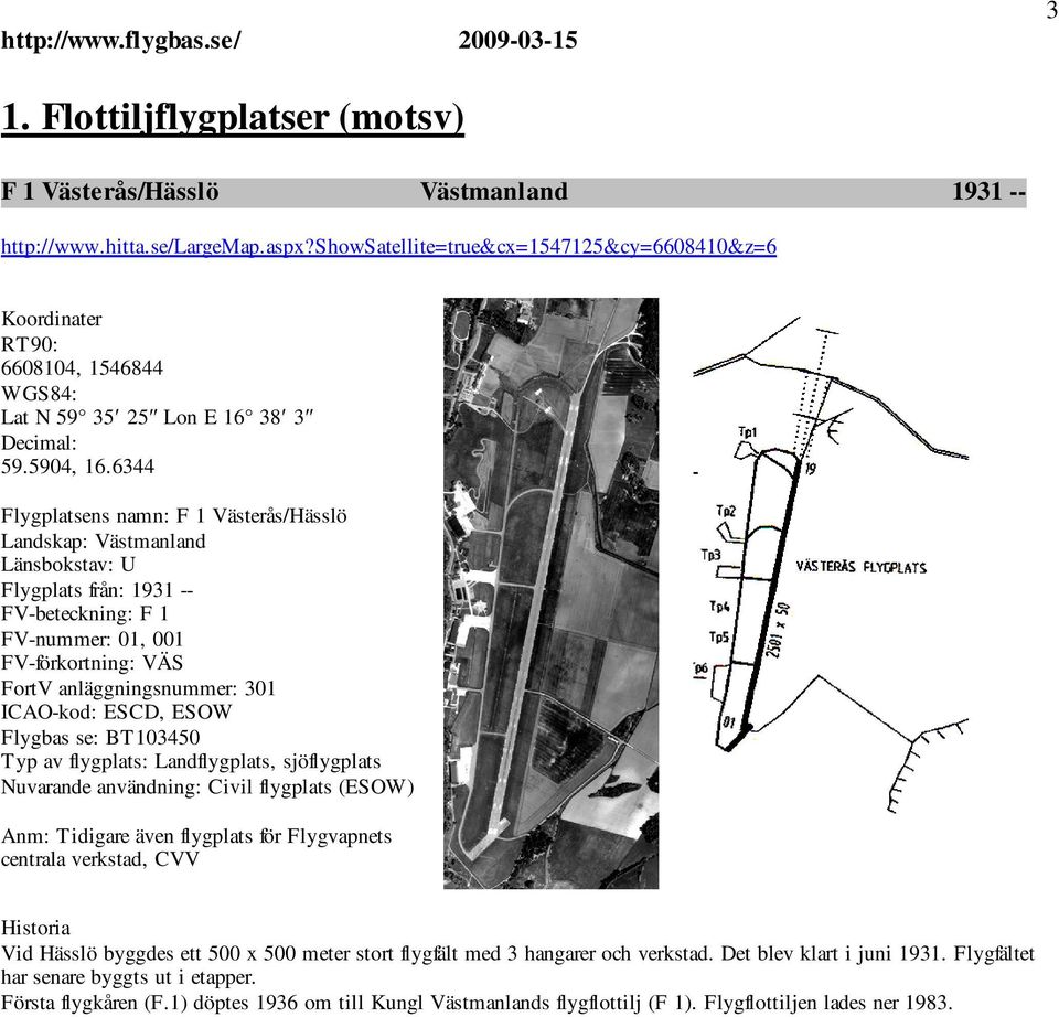 6344 Flygplatsens namn: F 1 Västerås/Hässlö Landskap: Västmanland Länsbokstav: U Flygplats från: 1931 -- FV-beteckning: F 1 FV-nummer: 01, 001 FV-förkortning: VÄS FortV anläggningsnummer: 301