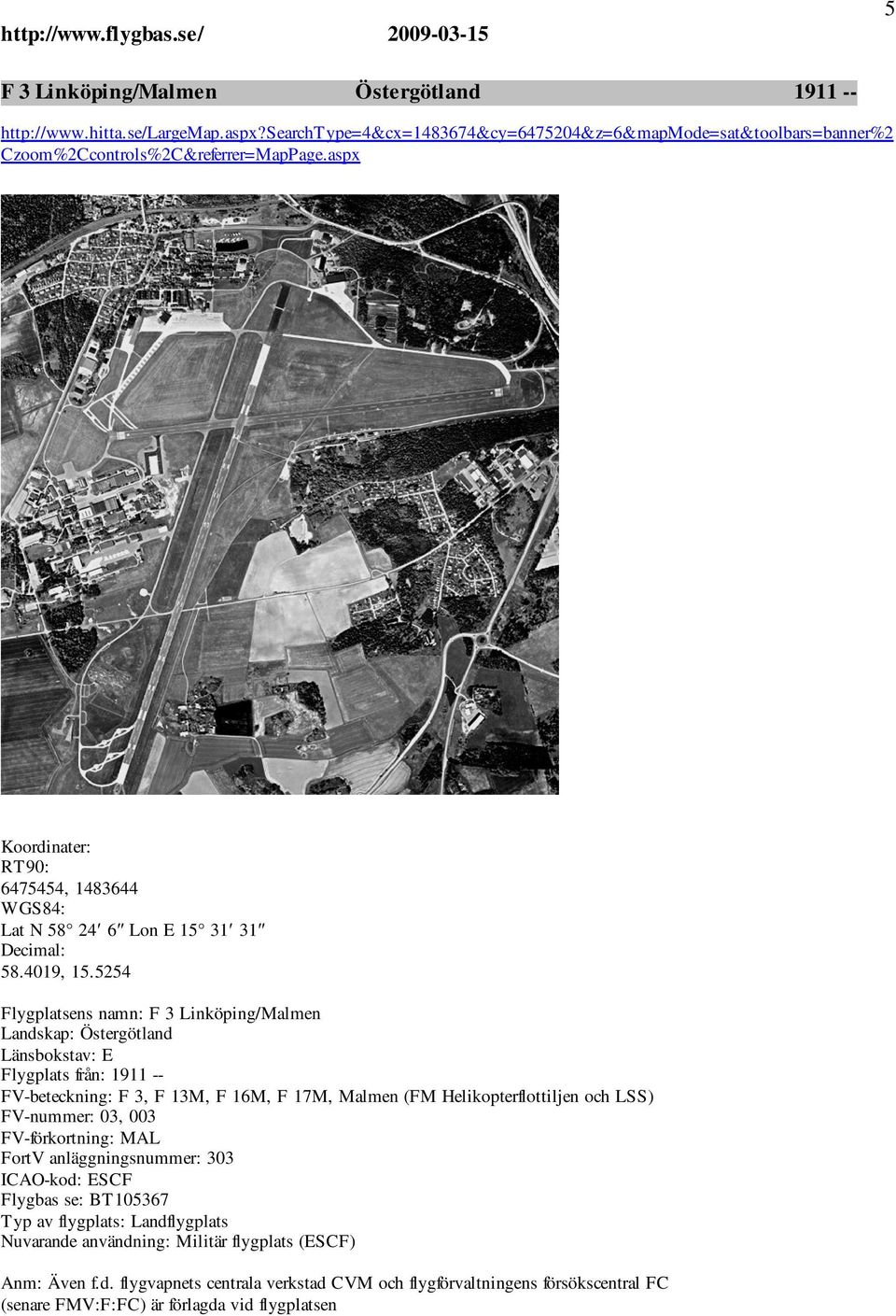 5254 Flygplatsens namn: F 3 Linköping/Malmen Landskap: Östergötland Länsbokstav: E Flygplats från: 1911 -- FV-beteckning: F 3, F 13M, F 16M, F 17M, Malmen (FM
