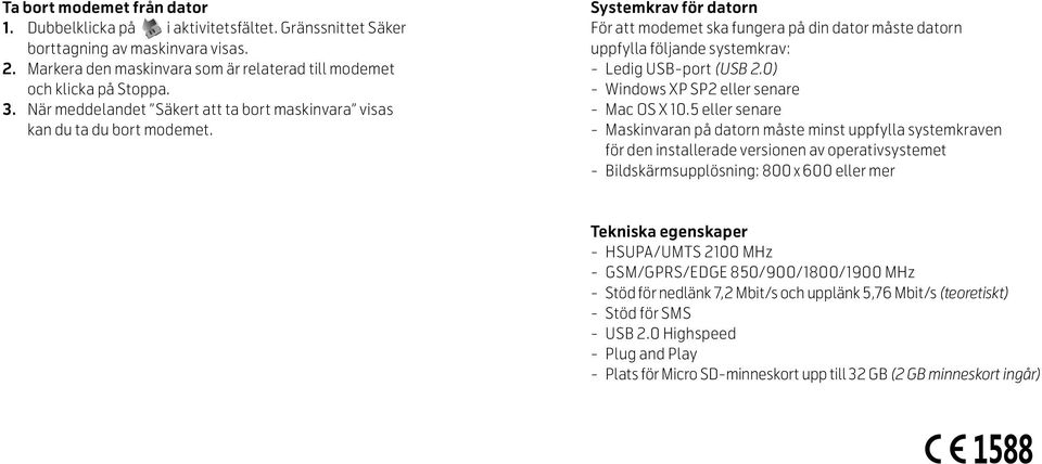 Systemkrav för datorn För att modemet ska fungera på din dator måste datorn uppfylla följande systemkrav: Ledig USB-port (USB 2.0) Windows XP SP2 eller senare Mac OS X 10.