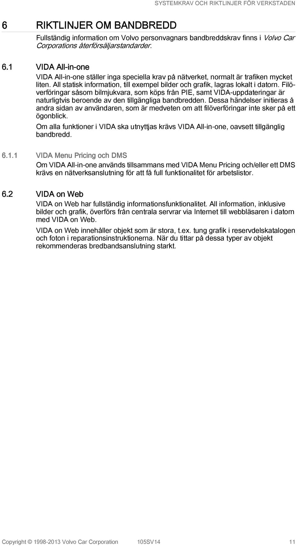 Filöverföringar såsom bilmjukvara, som köps från PIE, samt VIDA-uppdateringar är naturligtvis beroende av den tillgängliga bandbredden.