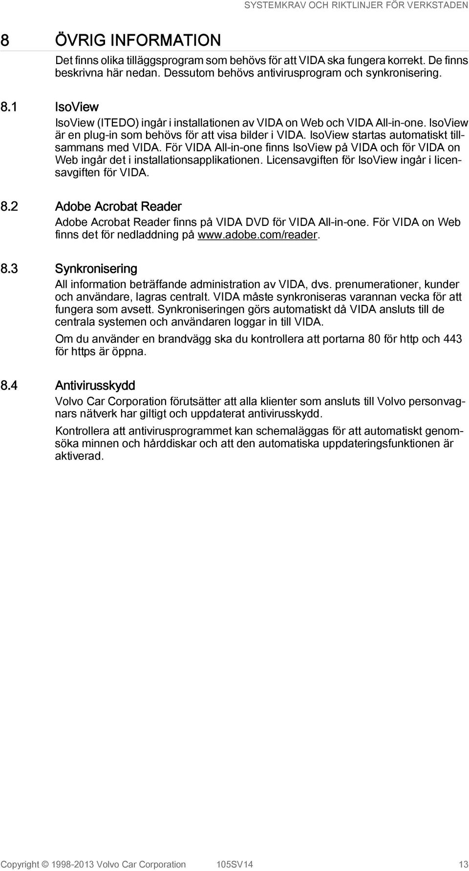 För VIDA All-in-one finns IsoView på VIDA och för VIDA on Web ingår det i installationsapplikationen. Licensavgiften för IsoView ingår i licensavgiften för VIDA. 8.