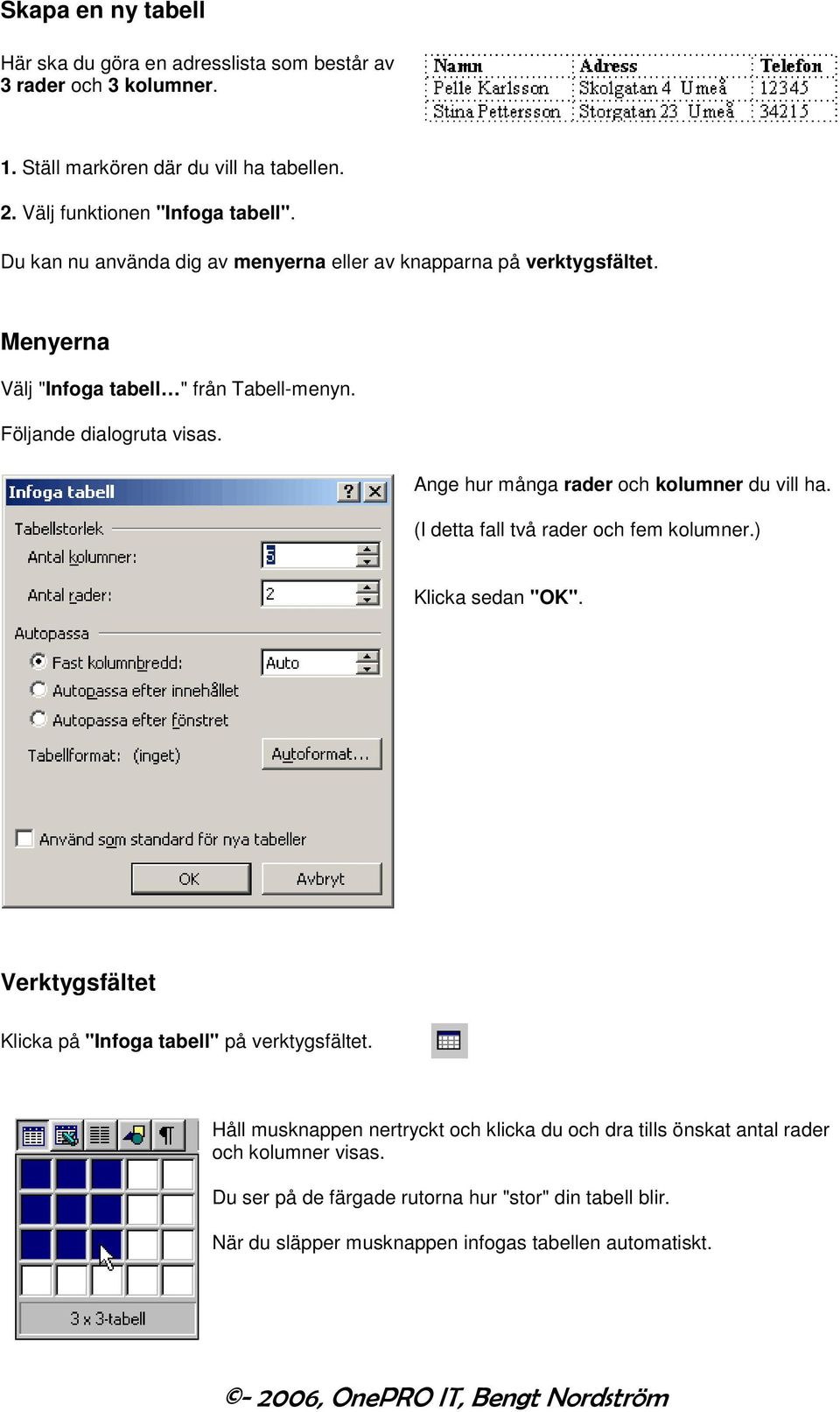 Ange hur många rader och kolumner du vill ha. (I detta fall två rader och fem kolumner.) Klicka sedan "OK". Verktygsfältet Klicka på "Infoga tabell" på verktygsfältet.