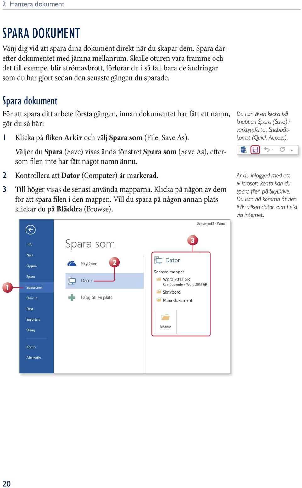 spara dokument För att spara ditt arbete första gången, innan dokumentet har fått ett namn, gör du så här: 1 Klicka på fliken Arkiv och välj Spara som (File, Save As).