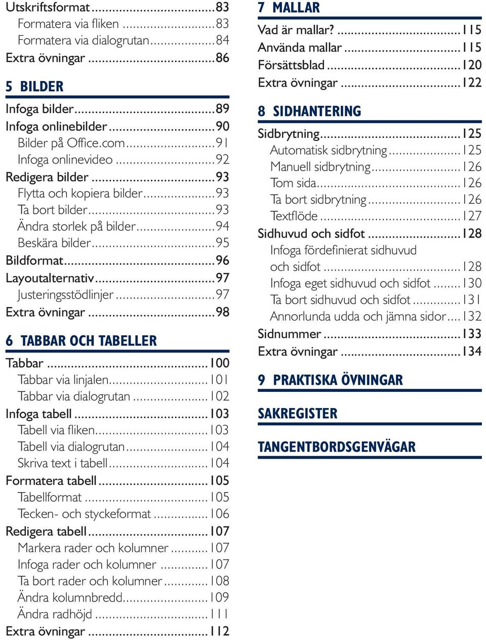 ..97 Extra övningar...98 6 Tabbar och tabeller Tabbar...100 Tabbar via linjalen...101 Tabbar via dialogrutan...102 Infoga tabell...103 Tabell via fliken...103 Tabell via dialogrutan.