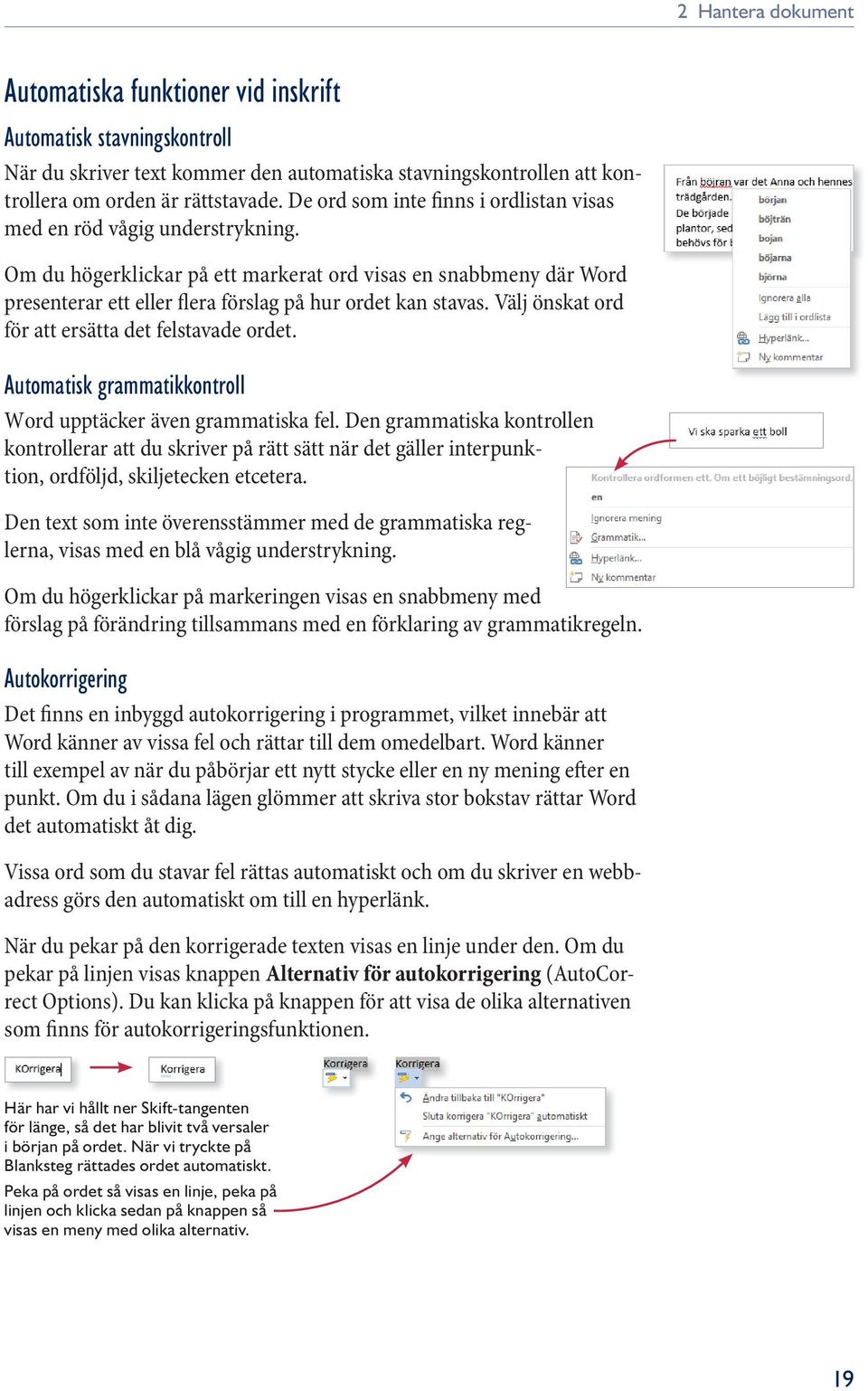 Om du högerklickar på ett markerat ord visas en snabbmeny där Word presenterar ett eller flera förslag på hur ordet kan stavas. Välj önskat ord för att ersätta det felstavade ordet.