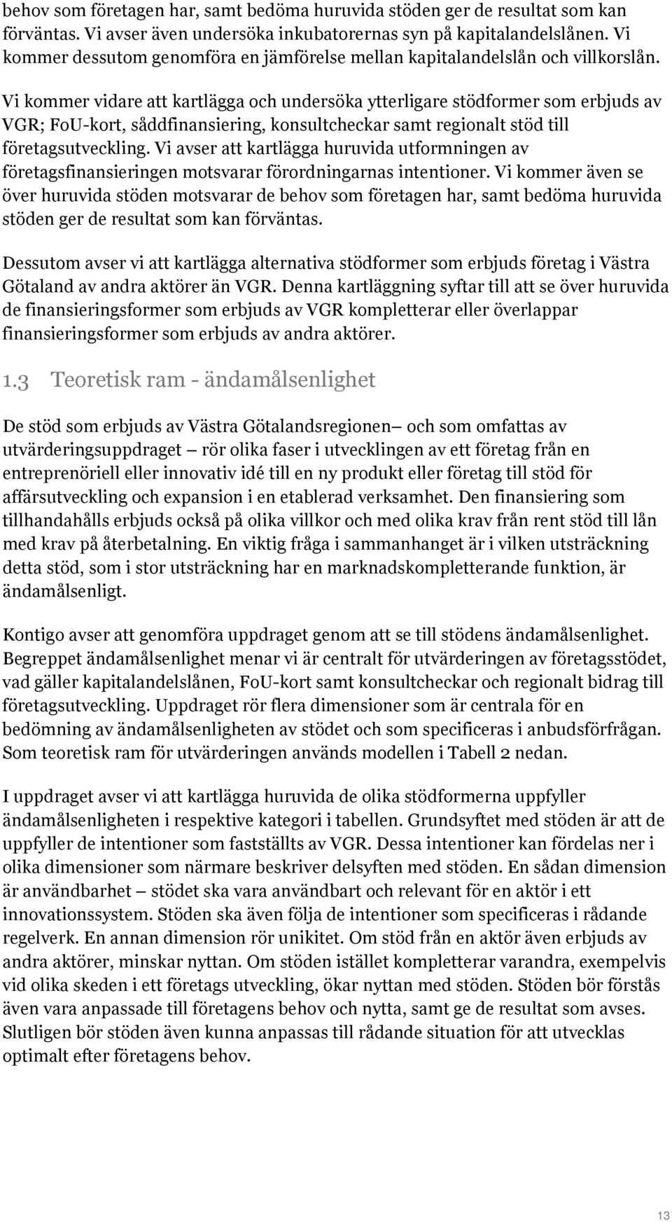 Vi kommer vidare att kartlägga och undersöka ytterligare stödformer som erbjuds av VGR; FoU-kort, såddfinansiering, konsultcheckar samt regionalt stöd till företagsutveckling.