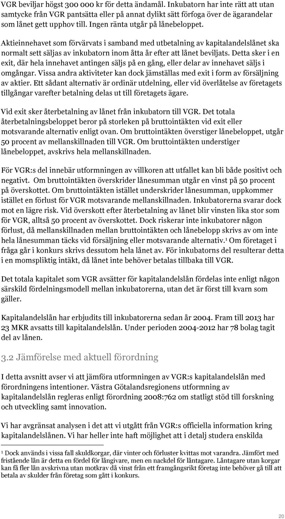 Detta sker i en exit, där hela innehavet antingen säljs på en gång, eller delar av innehavet säljs i omgångar. Vissa andra aktiviteter kan dock jämställas med exit i form av försäljning av aktier.