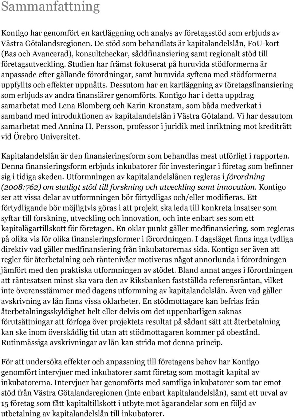 Studien har främst fokuserat på huruvida stödformerna är anpassade efter gällande förordningar, samt huruvida syftena med stödformerna uppfyllts och effekter uppnåtts.