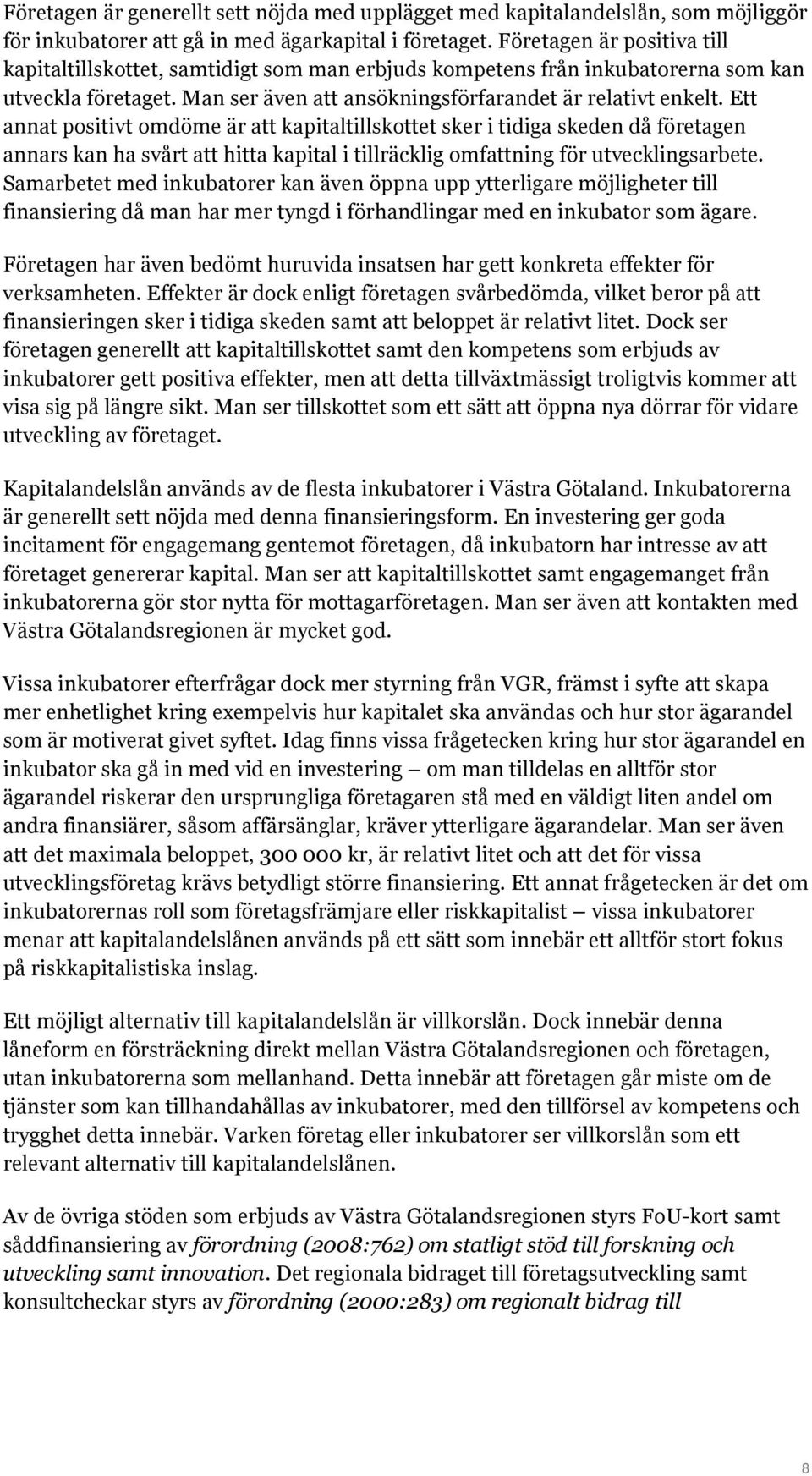 Ett annat positivt omdöme är att kapitaltillskottet sker i tidiga skeden då företagen annars kan ha svårt att hitta kapital i tillräcklig omfattning för utvecklingsarbete.