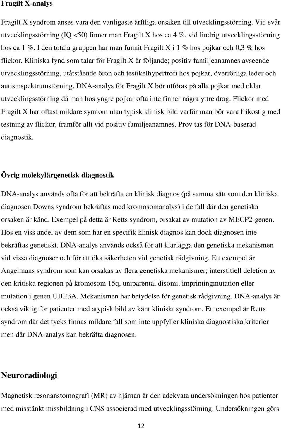 Kliniska fynd som talar för Fragilt X är följande; positiv familjeanamnes avseende utvecklingsstörning, utåtstående öron och testikelhypertrofi hos pojkar, överrörliga leder och