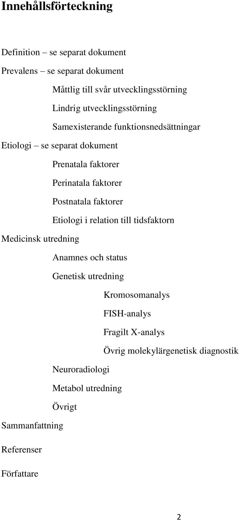 Postnatala faktorer Etiologi i relation till tidsfaktorn Medicinsk utredning Anamnes och status Genetisk utredning Kromosomanalys