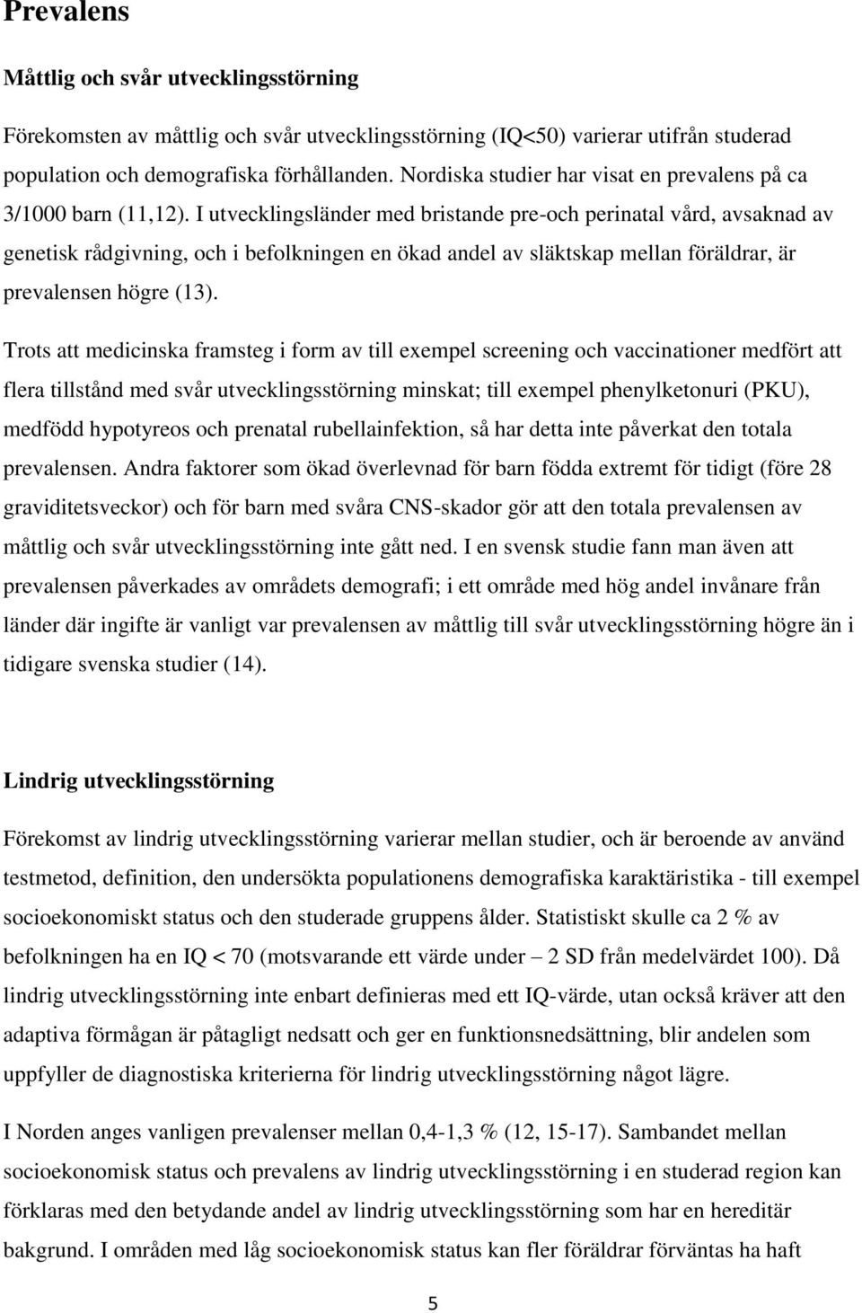 I utvecklingsländer med bristande pre-och perinatal vård, avsaknad av genetisk rådgivning, och i befolkningen en ökad andel av släktskap mellan föräldrar, är prevalensen högre (13).