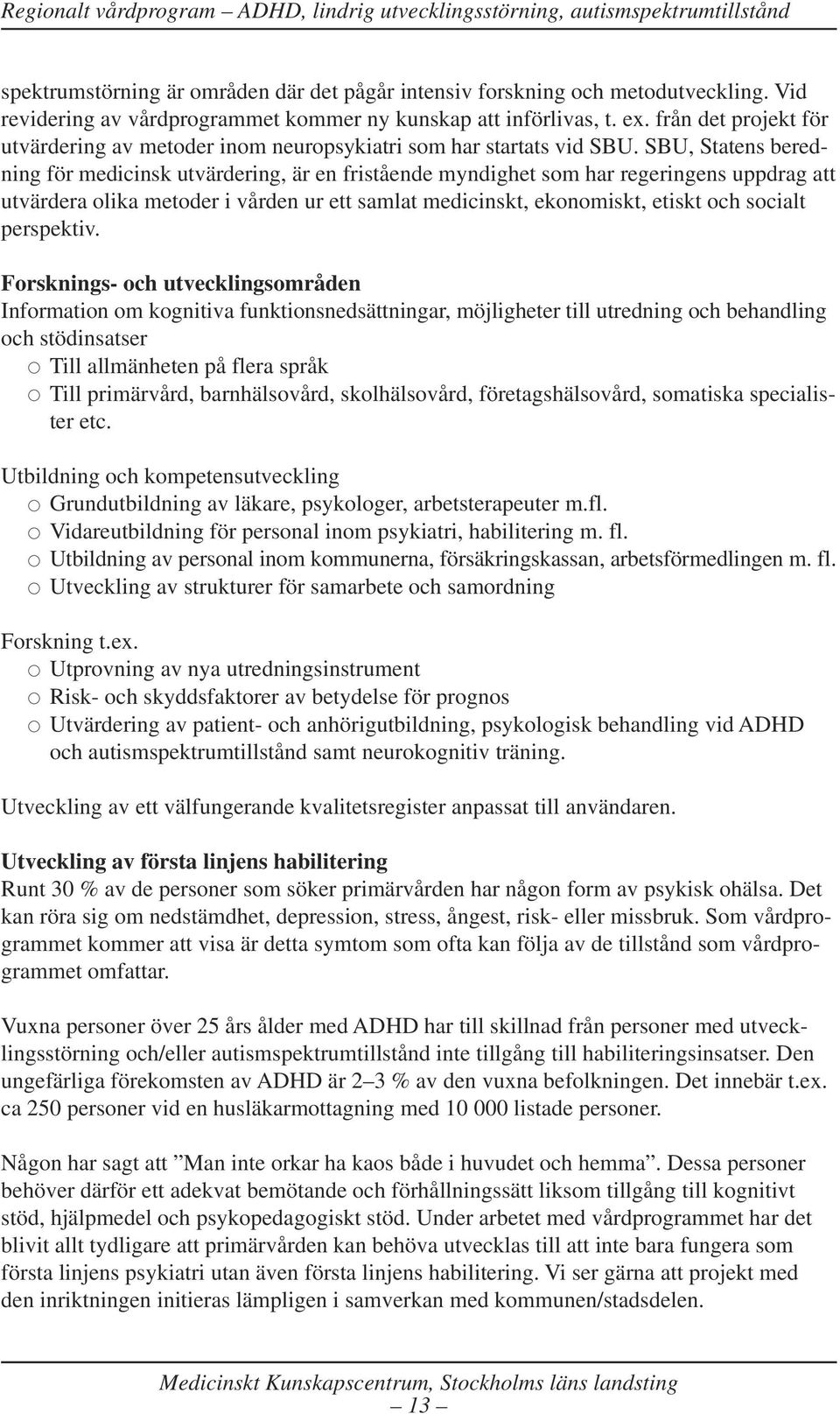 SBU, Statens beredning för medicinsk utvärdering, är en fristående myndighet som har regeringens uppdrag att utvärdera olika metoder i vården ur ett samlat medicinskt, ekonomiskt, etiskt och socialt