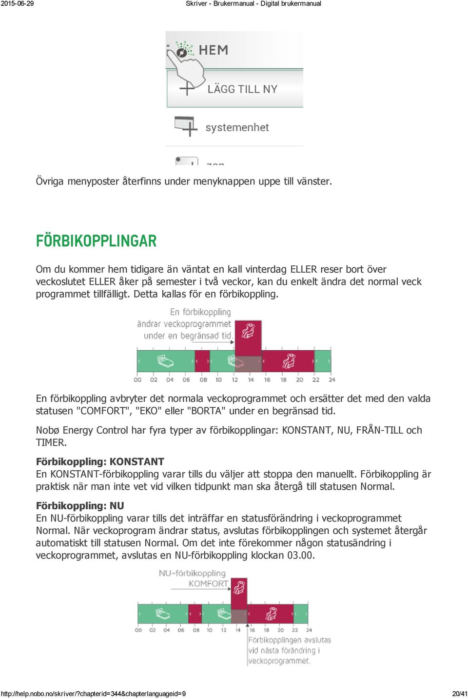Detta kallas för en förbikoppling. En förbikoppling avbryter det normala veckoprogrammet och ersätter det med den valda statusen "COMFORT", "EKO" eller "BORTA" under en begränsad tid.