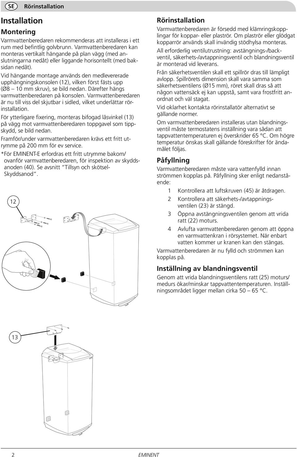 Vid hängande montage används den medlevererade upphängningskonsolen (12), vilken först fästs upp (Ø8 10 mm skruv), se bild nedan. Där ef ter hängs varmvattenberedaren på konsolen.