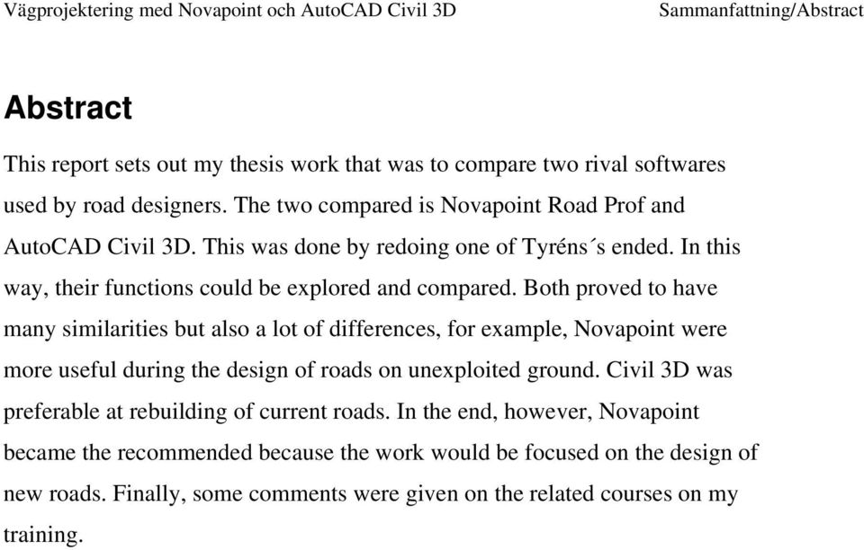 Both proved to have many similarities but also a lot of differences, for example, Novapoint were more useful during the design of roads on unexploited ground.