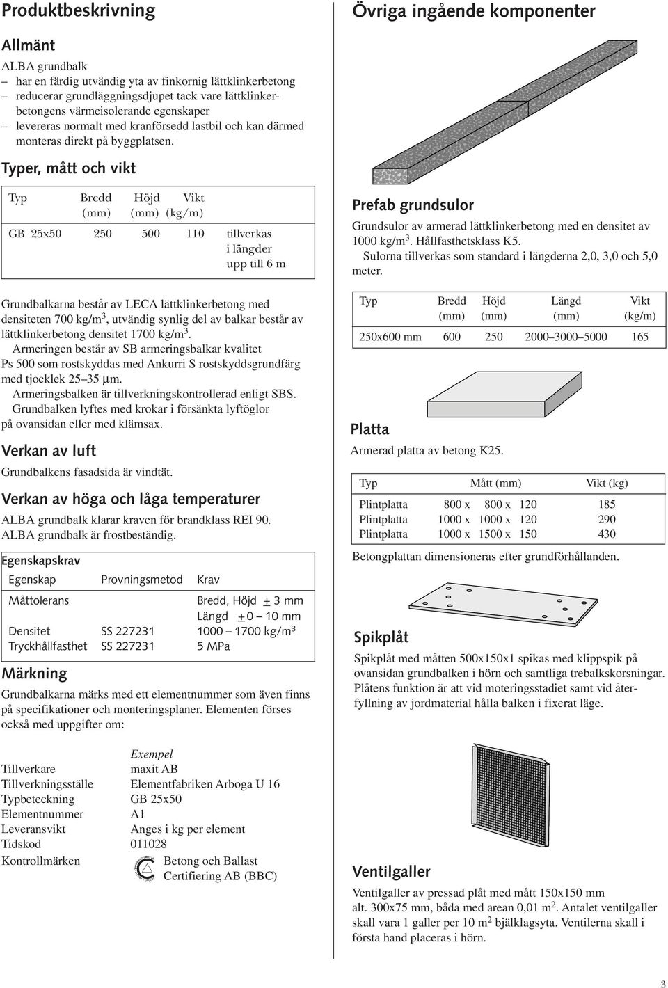 Typer, mått och vikt Typ Bredd Höjd Vikt (mm) (mm) (kg/m) GB 25x50 250 500 110 tillverkas i längder upp till 6 m Grundbalkarna består av LECA lättklinkerbetong med densiteten 700 kg/m 3, utvändig